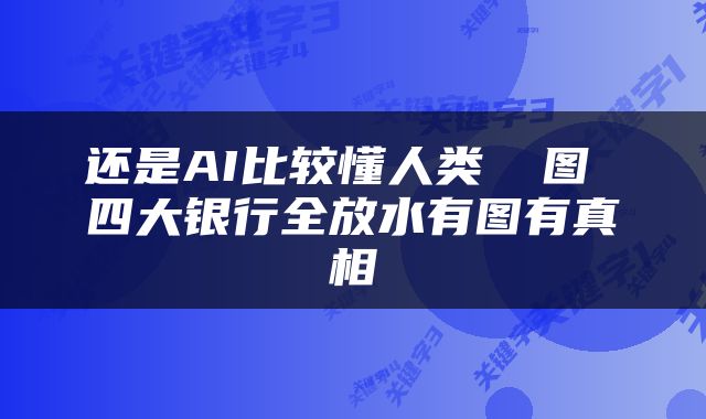 还是AI比较懂人类 囧图 四大银行全放水有图有真相