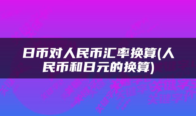 日币对人民币汇率换算(人民币和日元的换算)