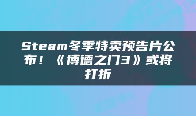 Steam冬季特卖预告片公布！《博德之门3》或将打折