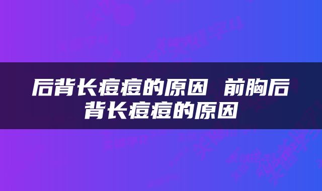 后背长痘痘的原因 前胸后背长痘痘的原因