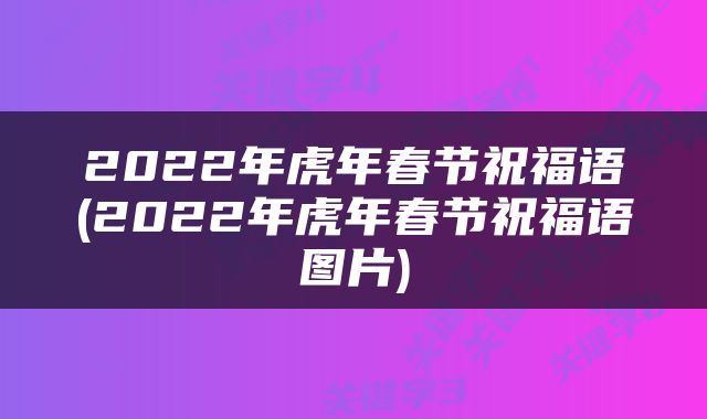 2022年虎年春节祝福语(2022年虎年春节祝福语图片)