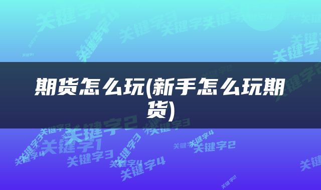期货怎么玩(新手怎么玩期货)