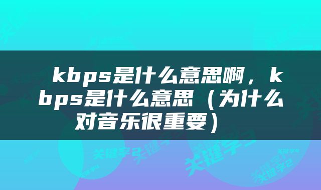  kbps是什么意思啊，kbps是什么意思（为什么对音乐很重要） 