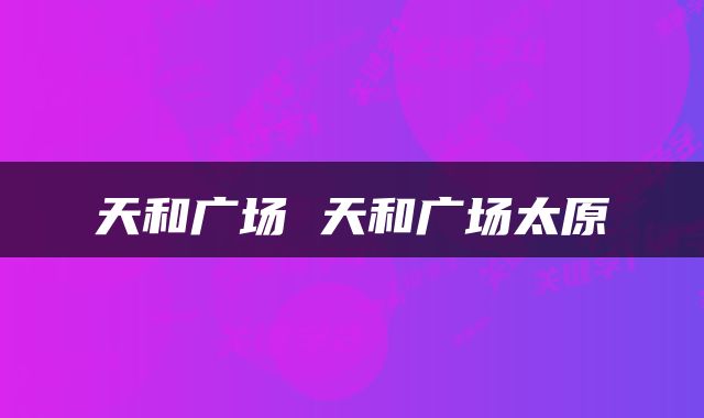 天和广场 天和广场太原