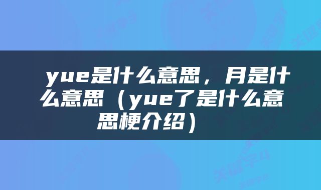  yue是什么意思，月是什么意思（yue了是什么意思梗介绍） 