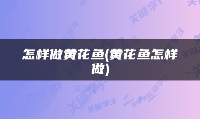怎样做黄花鱼(黄花鱼怎样做)