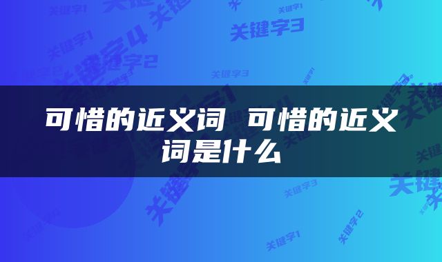 可惜的近义词 可惜的近义词是什么