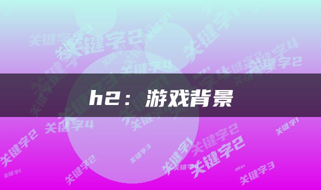 h2：游戏背景