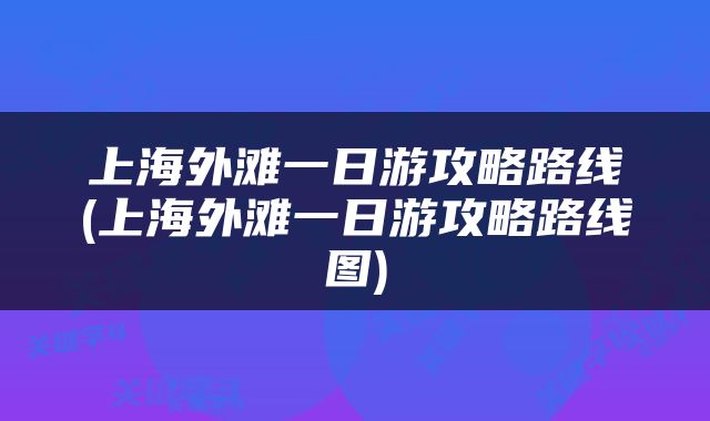 上海外滩一日游攻略路线(上海外滩一日游攻略路线图)