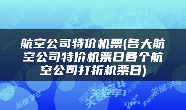 航空公司特价机票(各大航空公司特价机票日各个航空公司打折机票日)
