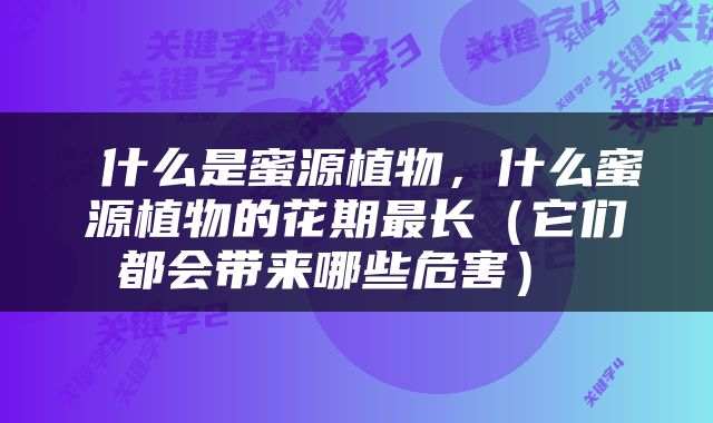  什么是蜜源植物，什么蜜源植物的花期最长（它们都会带来哪些危害） 