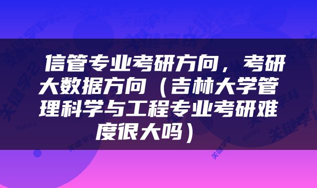  信管专业考研方向，考研大数据方向（吉林大学管理科学与工程专业考研难度很大吗） 
