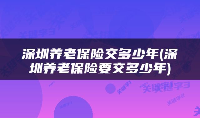深圳养老保险交多少年(深圳养老保险要交多少年)