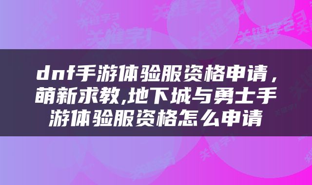 dnf手游体验服资格申请，萌新求教,地下城与勇士手游体验服资格怎么申请