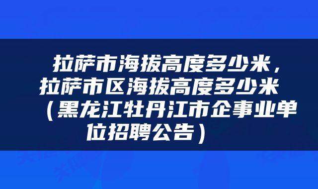  拉萨市海拔高度多少米，拉萨市区海拔高度多少米（黑龙江牡丹江市企事业单位招聘公告） 