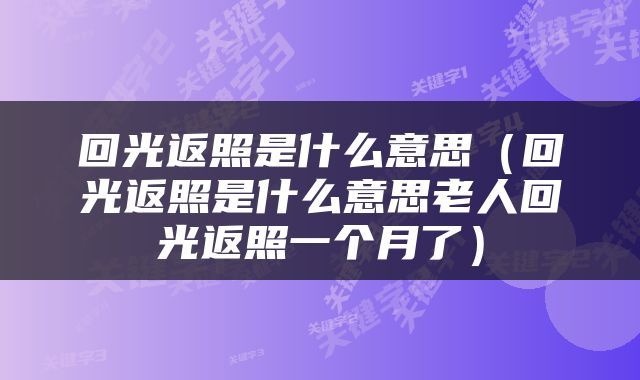 回光返照是什么意思（回光返照是什么意思老人回光返照一个月了）