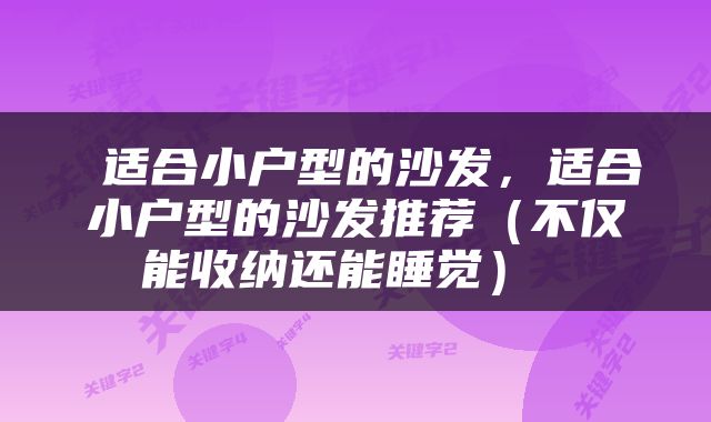  适合小户型的沙发，适合小户型的沙发推荐（不仅能收纳还能睡觉） 
