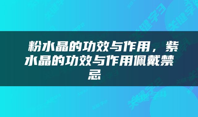  粉水晶的功效与作用，紫水晶的功效与作用佩戴禁忌 