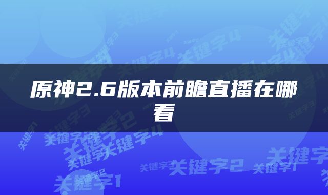 原神2.6版本前瞻直播在哪看