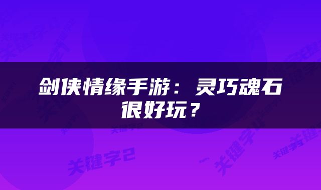 剑侠情缘手游：灵巧魂石很好玩？