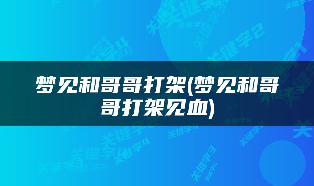 梦见和哥哥打架(梦见和哥哥打架见血)