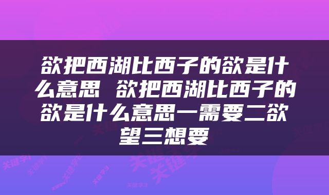 欲把西湖比西子的欲是什么意思 欲把西湖比西子的欲是什么意思一需要二欲望三想要