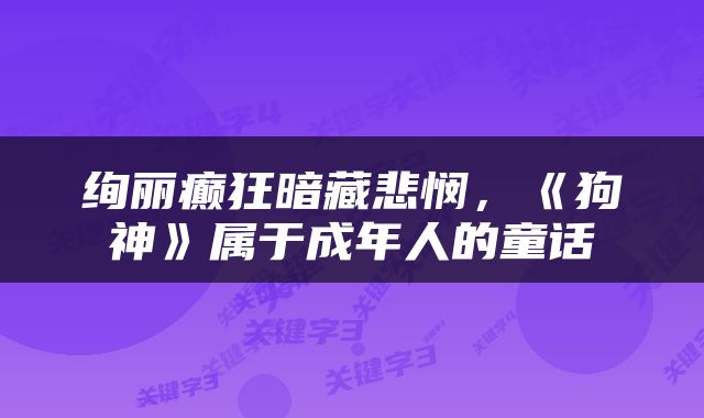 绚丽癫狂暗藏悲悯，《狗神》属于成年人的童话