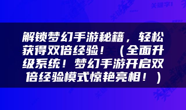 解锁梦幻手游秘籍,轻松获得双倍经验!(全面升级系统!梦幻手游开启双倍经验模式惊艳亮相!)