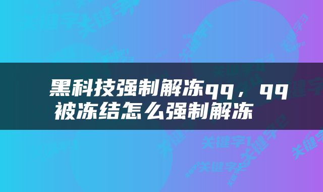  黑科技强制解冻qq，qq被冻结怎么强制解冻 