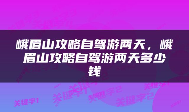 峨眉山攻略自驾游两天，峨眉山攻略自驾游两天多少钱