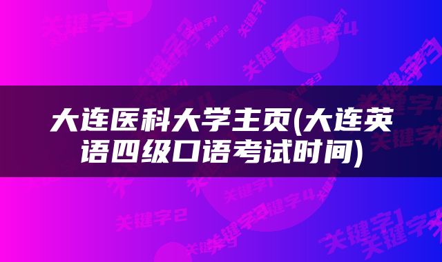 大连医科大学主页(大连英语四级口语考试时间)