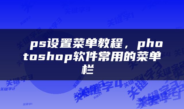  ps设置菜单教程，photoshop软件常用的菜单栏 