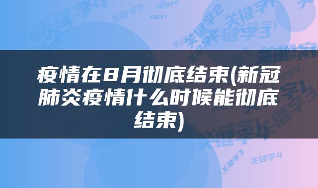 疫情在8月彻底结束(新冠肺炎疫情什么时候能彻底结束)