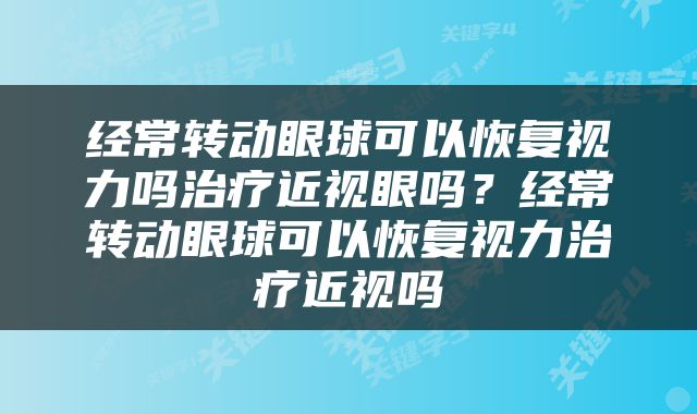 经常转动眼球可以恢复视力吗治疗近视眼吗？经常转动眼球可以恢复视力治疗近视吗