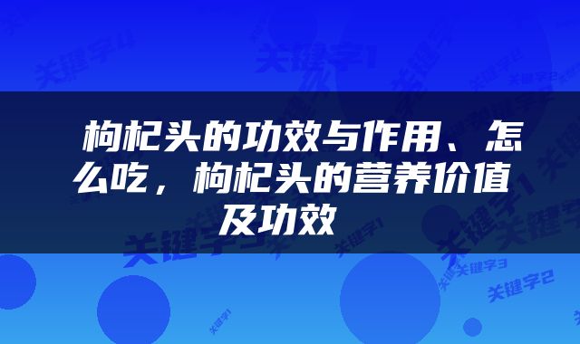  枸杞头的功效与作用、怎么吃，枸杞头的营养价值及功效 