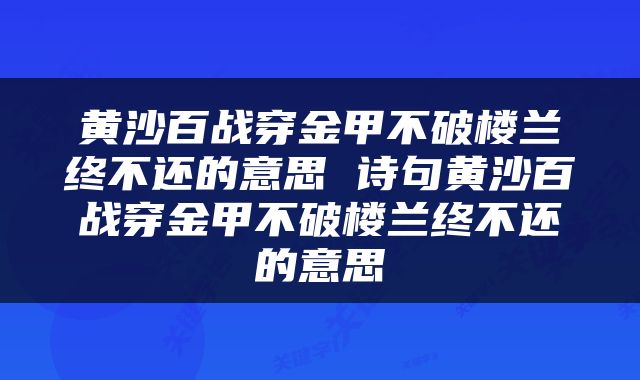 黄沙百战穿金甲不破楼兰终不还的意思 诗句黄沙百战穿金甲不破楼兰终不还的意思