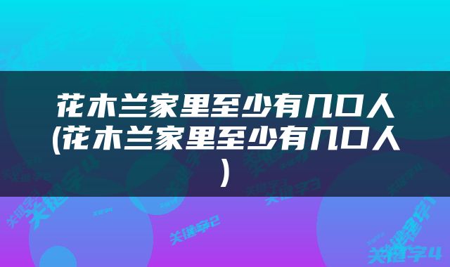 花木兰家里至少有几口人(花木兰家里至少有几口人)