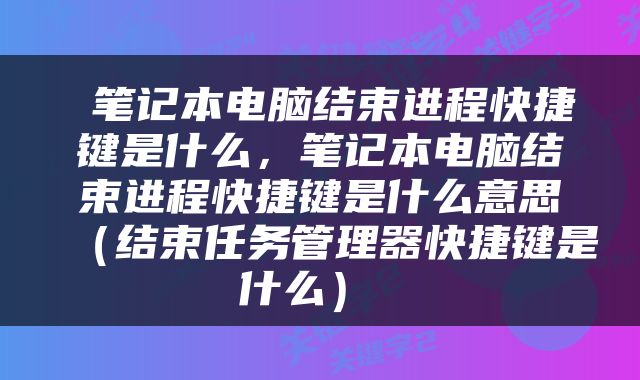  笔记本电脑结束进程快捷键是什么，笔记本电脑结束进程快捷键是什么意思（结束任务管理器快捷键是什么） 