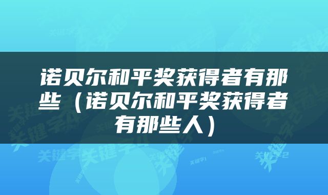 诺贝尔和平奖获得者有那些（诺贝尔和平奖获得者有那些人）