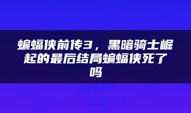 蝙蝠侠前传3，黑暗骑士崛起的最后结局蝙蝠侠死了吗