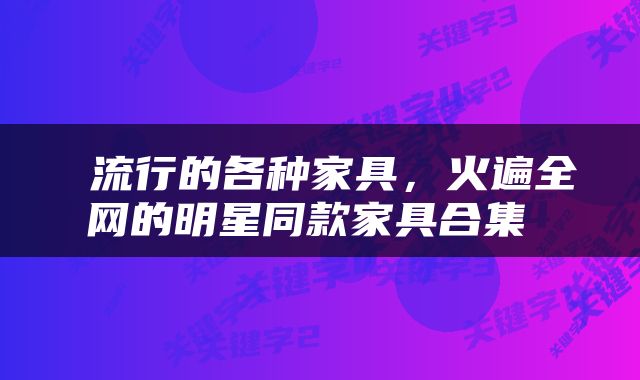  流行的各种家具，火遍全网的明星同款家具合集 