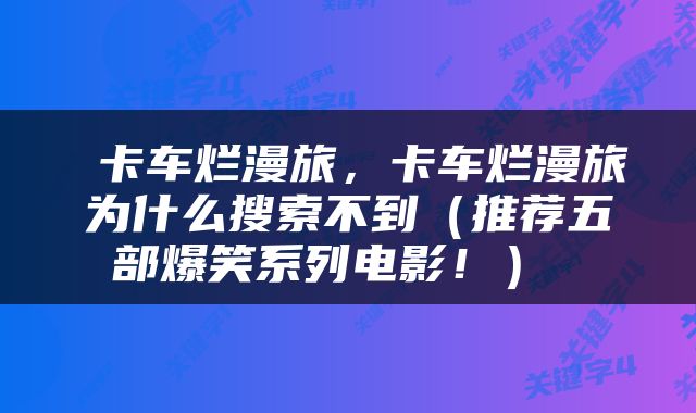  卡车烂漫旅，卡车烂漫旅为什么搜索不到（推荐五部爆笑系列电影！） 