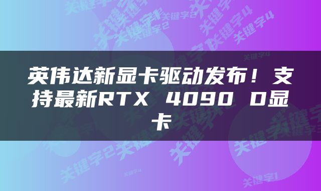 英伟达新显卡驱动发布！支持最新RTX 4090 D显卡