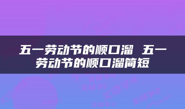 五一劳动节的顺口溜 五一劳动节的顺口溜简短