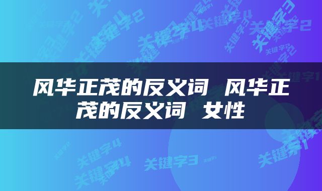 风华正茂的反义词 风华正茂的反义词 女性