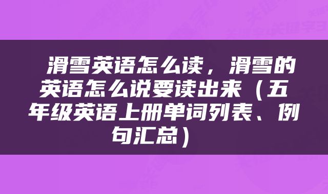  滑雪英语怎么读，滑雪的英语怎么说要读出来（五年级英语上册单词列表、例句汇总） 