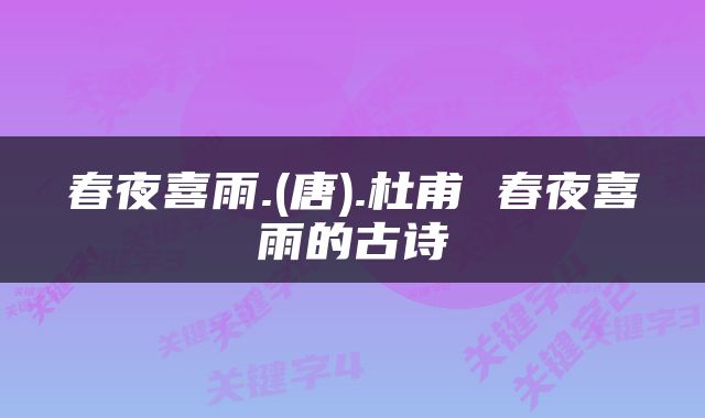 春夜喜雨.(唐).杜甫 春夜喜雨的古诗