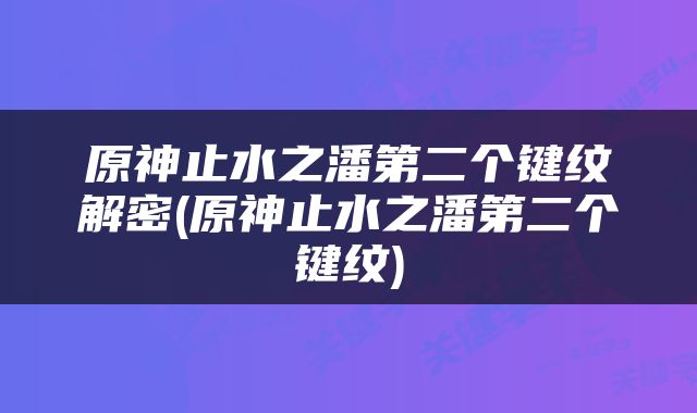 原神止水之潘第二个键纹解密(原神止水之潘第二个键纹)