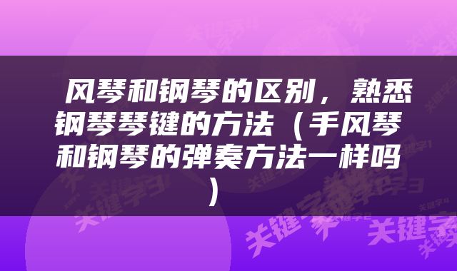  风琴和钢琴的区别，熟悉钢琴琴键的方法（手风琴和钢琴的弹奏方法一样吗） 