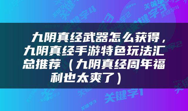 九阴真经武器怎么获得,九阴真经手游特色玩法汇总推荐(九阴真经周年福利也太爽了)